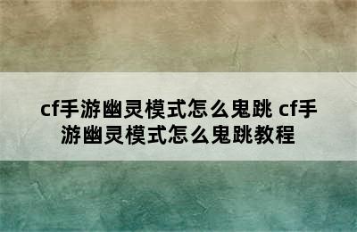 cf手游幽灵模式怎么鬼跳 cf手游幽灵模式怎么鬼跳教程